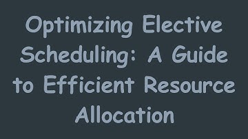 Optimizing Elective Scheduling: A Guide to Efficient Resource Allocation