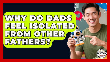 Why Do Dads Feel Isolated From Other Fathers? - Fatherhood Journey Network