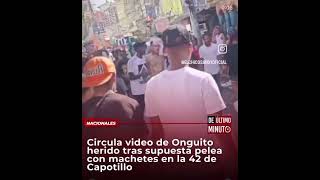 circula vídeo de ONGUITO erido tras pelea a machetazos