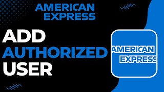 How to Add an Authorized User to your American Express Account !
