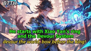 BTTH:He starts with Xiao Yan’s ring and the Devour System—devour the world, bow before the king!