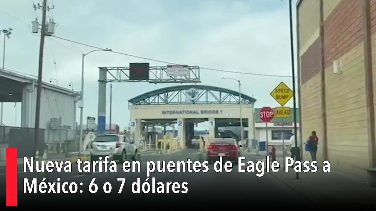 Nueva tarifa en puentes de Eagle Pass a México: 6 o 7 dólares - YouTube