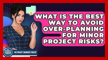 What Is The Best Way To Avoid Over-planning For Minor Project Risks? - The Project Manager Toolkit