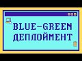 Что такое BLUE-GREEN ДЕПЛОЙМЕНТ за 8 минут