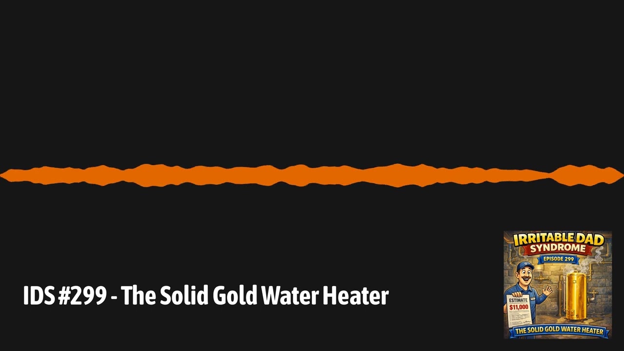 IDS #299 - The Solid Gold Water Heater | Irritable Dad Syndrome IDS #299 - The Solid Gold Water Heater | Irritable Dad Syndrome