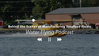 Behind the Scenes of Manufacturing Seaplane Floats | Water Flying Podcast # 7