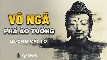 VÔ NGÃ LÀ GÌ? - Sự Thật Phá Vỡ Mọi Ảo Tưởng Bản Ngã | Ngộ Tâm Trí