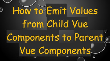 How to Emit Values from Child Vue Components to Parent Vue Components