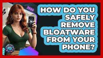 How Do You Safely Remove Bloatware From Your Phone? - Phone Fix and Features