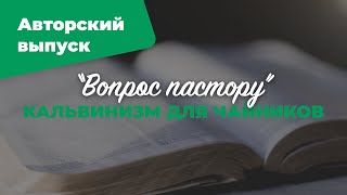 Кальвинизм для чайников | «Вопрос пастору»: авторский выпуск; Илья Дорофеев | №6