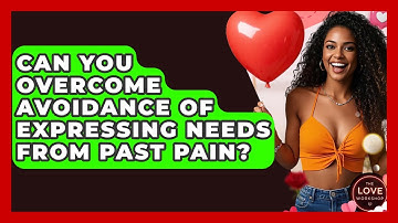 Can You Overcome Avoidance Of Expressing Needs From Past Pain? - The Love Workshop