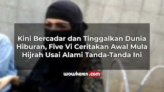 Bercadar dan Tinggalkan Dunia Hiburan, Five Vi Ceritakan Awal Mula Hijrah Usai Alami Tanda-Tanda Ini