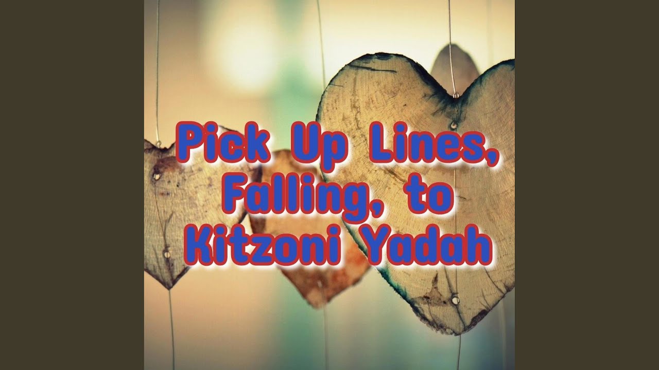 Pick Up Lines, Falling, to Kitzoni Yadah