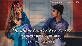 Chokheri Poloke Eto Kache | চোখেরই পলকে এতো কাছে–(Slowed Reverb) | Bengali New Lofi Song