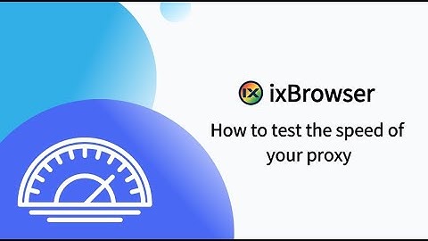 How to Test The Speed of Proxy - ixBrowser