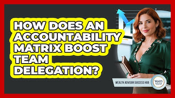 How Does An Accountability Matrix Boost Team Delegation? - Wealth Advisor Success Hub