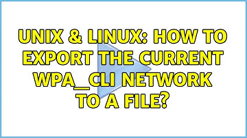 Unix & Linux: How to export the current wpa_cli network to a file?