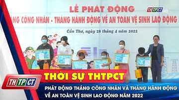 Phát động tháng công nhân và tháng hành động về an toàn vệ sinh lao động năm 2022 | Cần Thơ TV