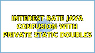 interest rate java confusion with private static doubles (2 Solutions!!)