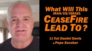 What Will This CeaseFire Lead To Pepe Escobar & Lt Col Daniel Davis