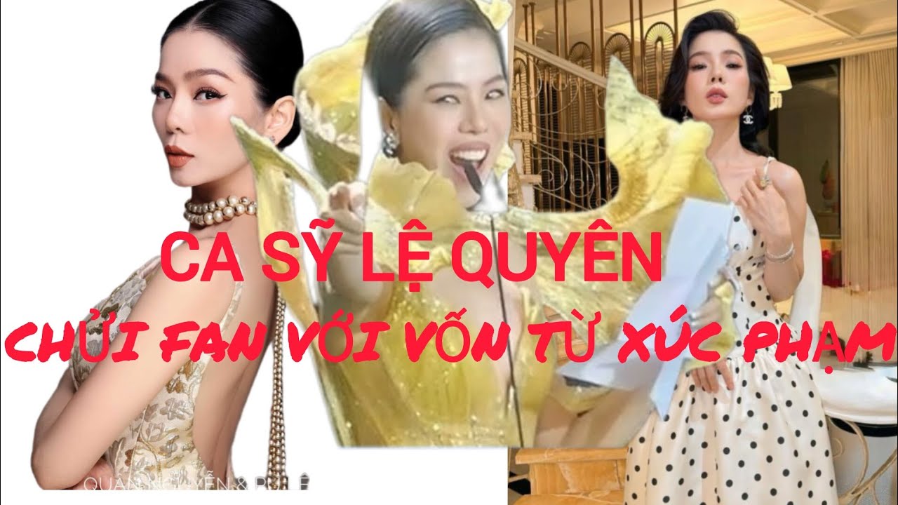 Ca sỹ LỆ QUYÊN XÚC PHẠM FAN VỚI VỐN TỪ THÔ TỤC