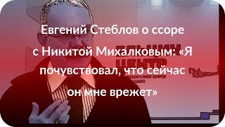 Евгений Стеблов о ссоре с Никитой Михалковым: «Я почувствовал, что сейчас он мне врежет» Евгений Стеблов о ссоре с Никитой Михалковым: «Я почувствовал, что сейчас он мне врежет»