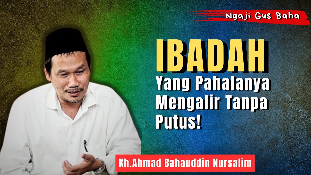 Gus Baha: Memahami Hidup, Rahasia Ibadah yang Pahalanya Mengalir Tanpa Putus