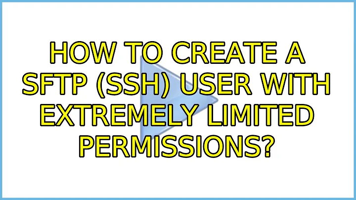 How to create a SFTP (SSH) User with extremely limited permissions?