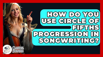 How Do You Use Circle Of Fifths Progression In Songwriting? - Classical Serenade