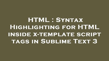 HTML : Syntax Highlighting for HTML inside x-template script tags in Sublime Text 3