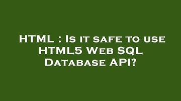 HTML : Is it safe to use HTML5 Web SQL Database API?