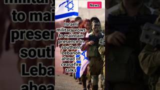 WORLD NEWS / Israeli military vows to maintain presence in southern Lebanon ahead of ceasefire talks