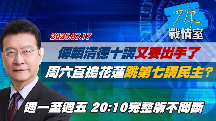 【#完整版不間斷】傳賴清德十講又要出手了　周六直搗花蓮跳第七講「民主」？ #少康戰情室 20250717