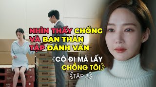 CÔ GÁI ĐAU KHỔ KHI NHÌN THẤY CHỒNG HỌC ĐÁNH VẦN VỚI BẠN THÂN《Cô Đi Mà Lấy Chồng Tôi》Tập 7