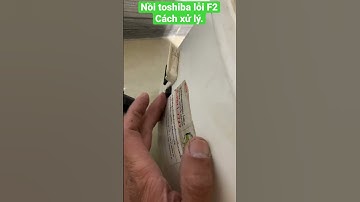 Nồi toshiba lỗi F2 cách xử lý chưa đầy 5s