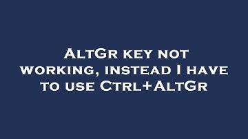 AltGr key not working, instead I have to use Ctrl+AltGr