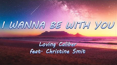 I Wanna Be With You - Loving Caliber feat. Christine Smit | Lyrics / Lyric Video ♬