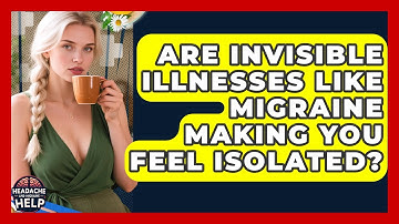 Are Invisible Illnesses Like Migraine Making You Feel Isolated? - Headache and Migraine Help