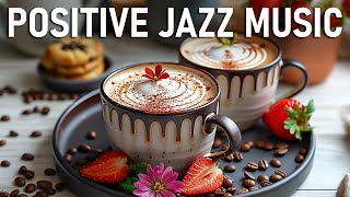 Positive Jazz Music ☕ Good Mood of Relaxing Jazz Music & Happy Bossa Nova Piano for Upbeat Mood