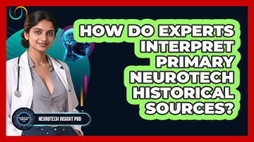 How Do Experts Interpret Primary Neurotech Historical Sources? - Neurotech Insight Pro