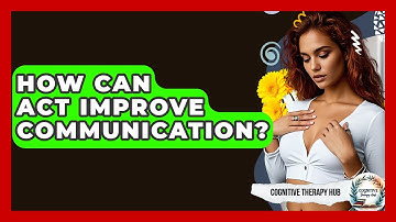 How Can ACT Improve Communication? - Cognitive Therapy Hub