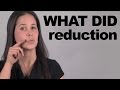 WHAT DID Reduction -- Sound more American!