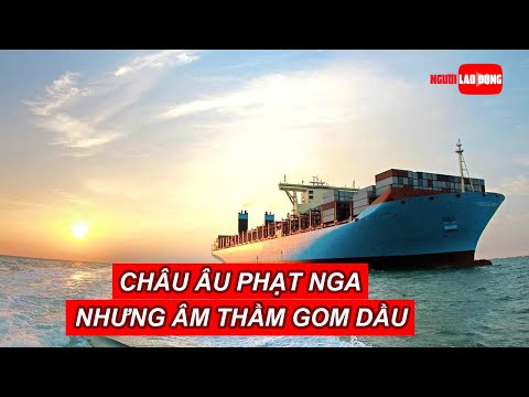 Video Châu Âu nói phạt Nga nhưng âm thầm gom dầu thô số... - youtube