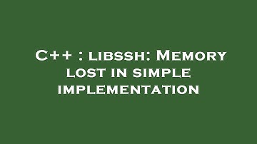 C++ : libssh: Memory lost in simple implementation