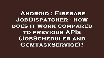 Android : Firebase JobDispatcher - how does it work compared to previous APIs (JobScheduler and GcmT