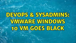 DevOps & SysAdmins: VMware Windows 10 VM goes black