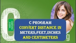 C PROGRAM TO CONVERT DISTANCE UNITS|C PROGRAM TO CONVERT DISTANCE in METERS,FEET,INCHES,CENTIMETERS