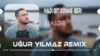 Bahadır   Hadi Git Dönme Geri Uğur Yılmaz Remix