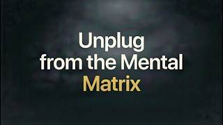 Unplug from the Mental Matrix