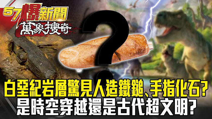 白垩纪岩层惊见人造铁锤、手指化石？！ 是时空穿越还是古代超文明？- 刘灿荣【57爆新闻 万象搜奇】 - 天天要闻